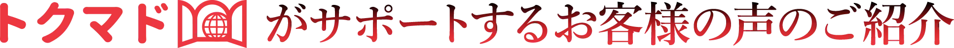 トクマドがサポートするお客様の声のご紹介